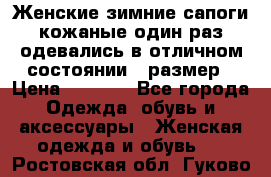 Женские зимние сапоги кожаные один раз одевались в отличном состоянии 37размер › Цена ­ 5 000 - Все города Одежда, обувь и аксессуары » Женская одежда и обувь   . Ростовская обл.,Гуково г.